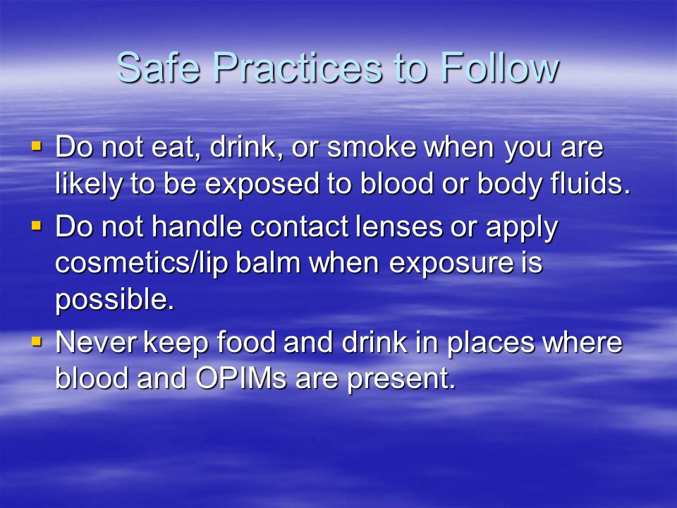 Safe Practices to Follow  Do not eat, drink, or smoke when you are likely to be exposed to blood or body fluids.