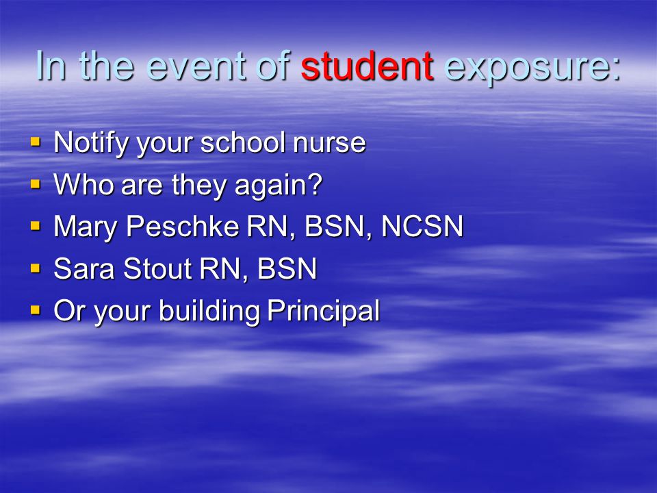 In the event of student exposure:  Notify your school nurse  Who are they again.