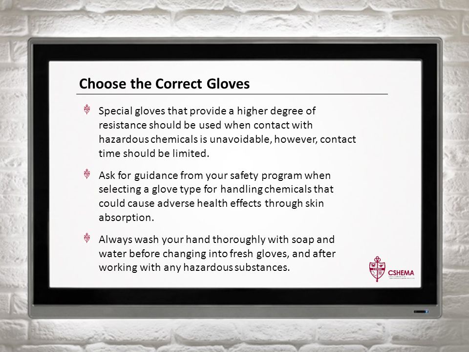 Choose the Correct Gloves Special gloves that provide a higher degree of resistance should be used when contact with hazardous chemicals is unavoidable, however, contact time should be limited.