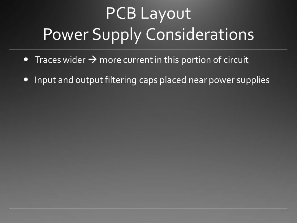 PCB Layout Power Supply Considerations Traces wider  more current in this portion of circuit Input and output filtering caps placed near power supplies
