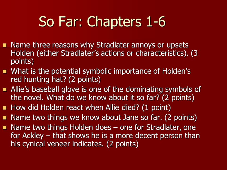 So Far: Chapters 1-6 Name three reasons why Stradlater annoys or upsets Holden (either Stradlater’s actions or characteristics).