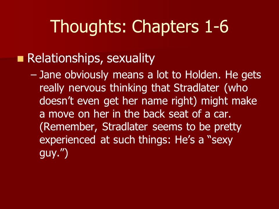 Thoughts: Chapters 1-6 Relationships, sexuality – –Jane obviously means a lot to Holden.