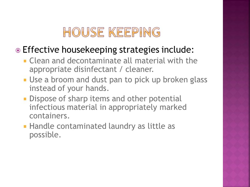  Effective housekeeping strategies include:  Clean and decontaminate all material with the appropriate disinfectant / cleaner.
