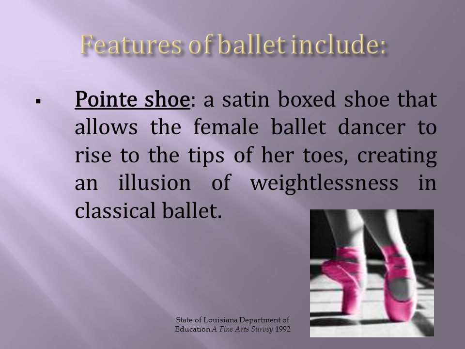  Pointe shoe: a satin boxed shoe that allows the female ballet dancer to rise to the tips of her toes, creating an illusion of weightlessness in classical ballet.