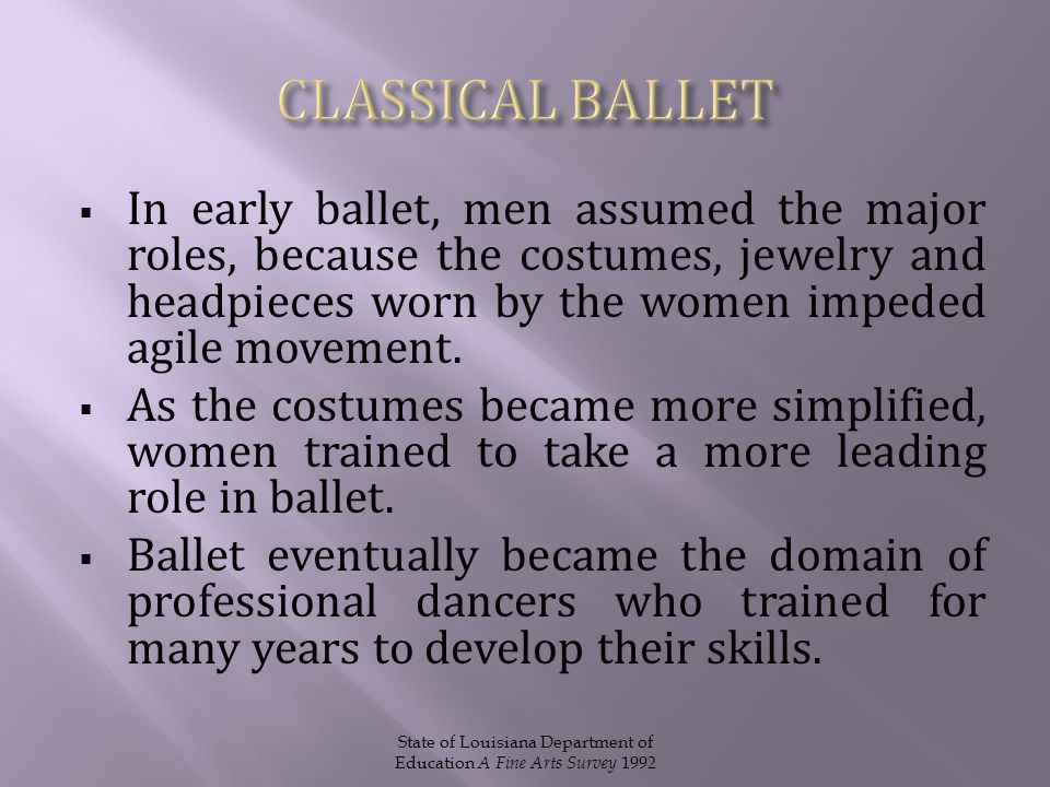  In early ballet, men assumed the major roles, because the costumes, jewelry and headpieces worn by the women impeded agile movement.