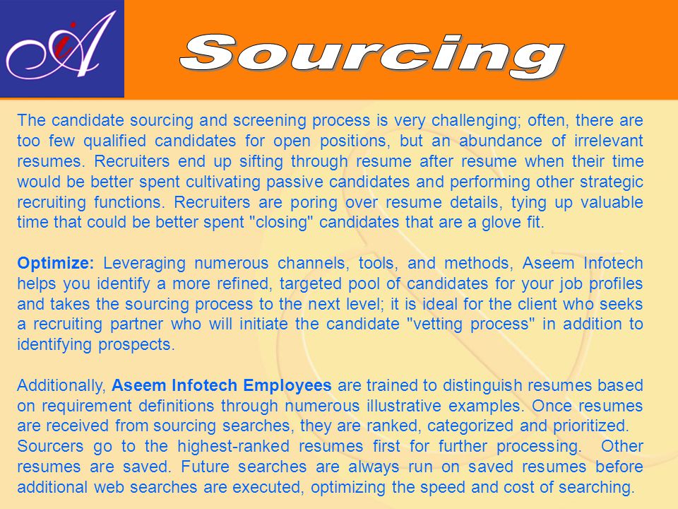 The candidate sourcing and screening process is very challenging; often, there are too few qualified candidates for open positions, but an abundance of irrelevant resumes.