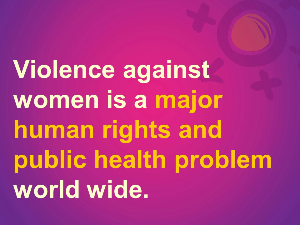 Violence against women is a major human rights and public health problem world wide.