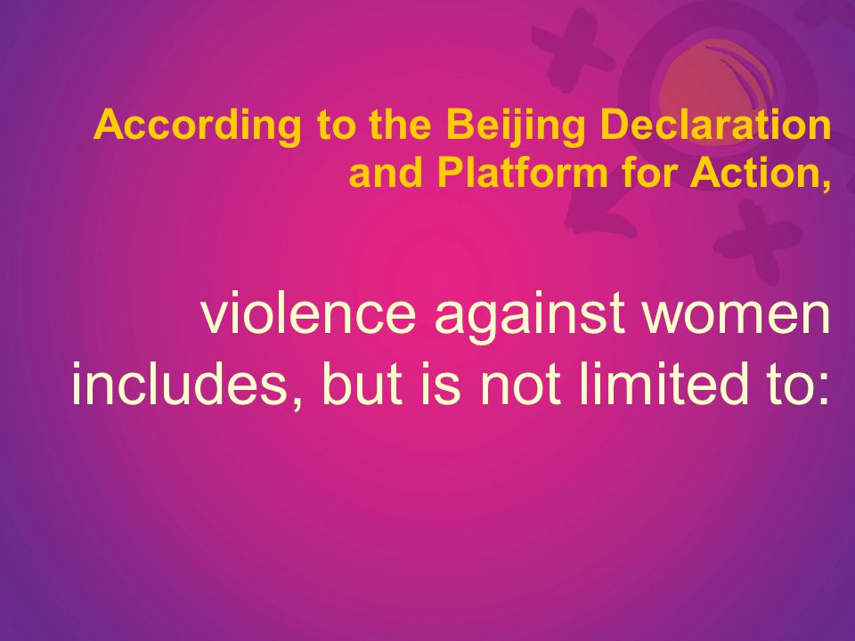 According to the Beijing Declaration and Platform for Action, violence against women includes, but is not limited to: