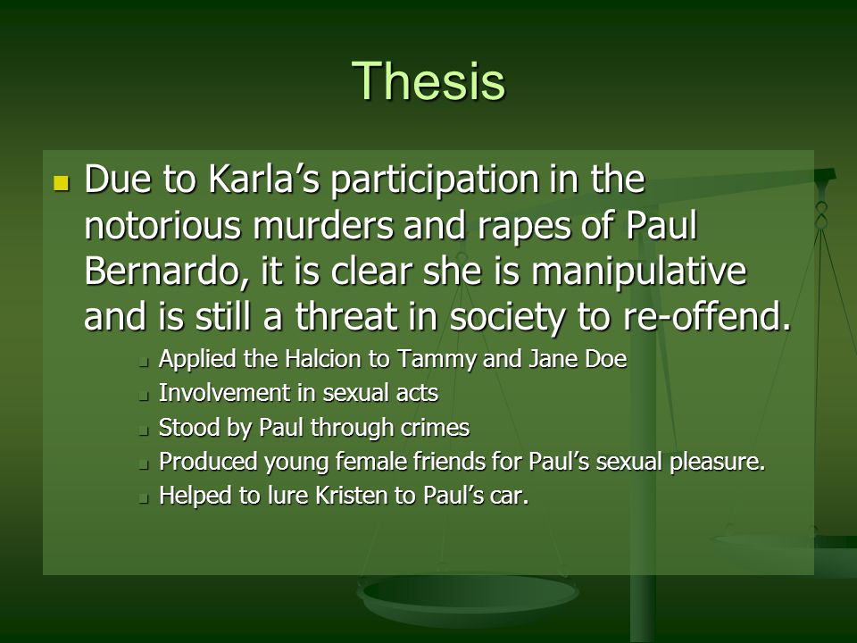 Thesis Due to Karla’s participation in the notorious murders and rapes of Paul Bernardo, it is clear she is manipulative and is still a threat in society to re-offend.