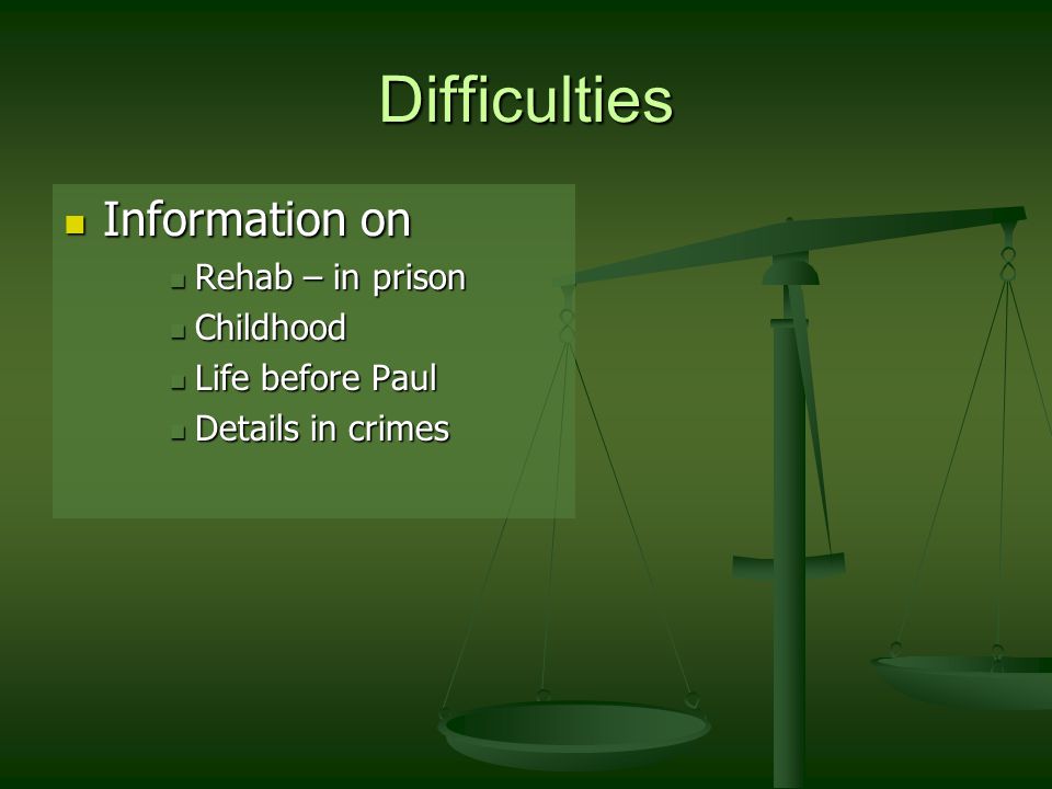 Difficulties Information on Information on Rehab – in prison Rehab – in prison Childhood Childhood Life before Paul Life before Paul Details in crimes Details in crimes