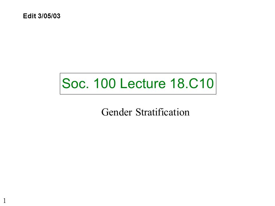 Soc. 100 Lecture 18.C10 Edit 3/05/03 Gender Stratification 1
