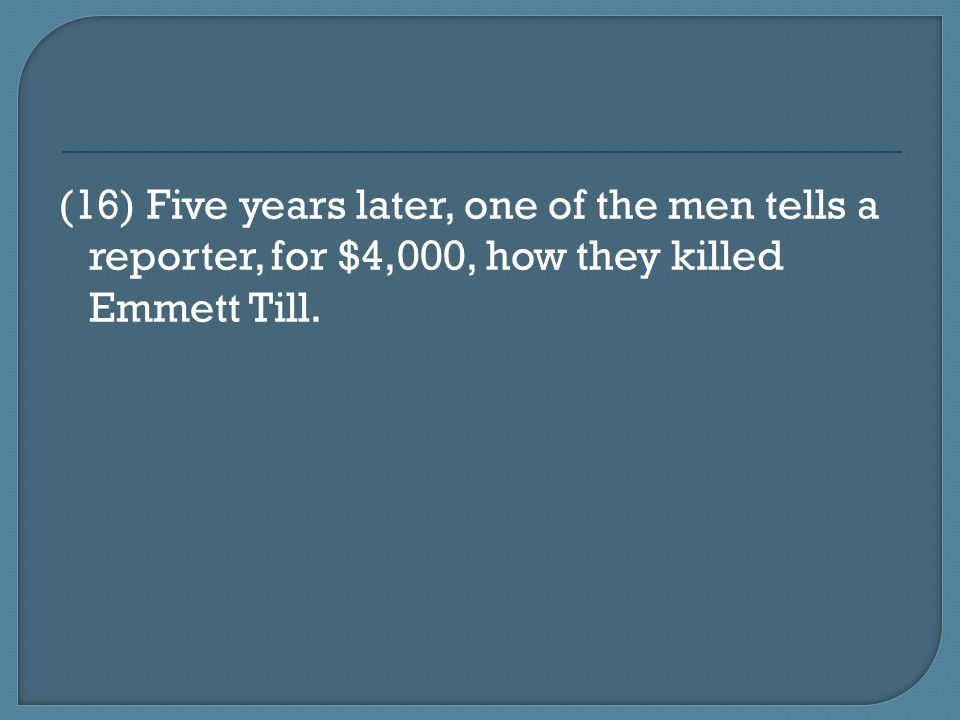 (16) Five years later, one of the men tells a reporter, for $4,000, how they killed Emmett Till.