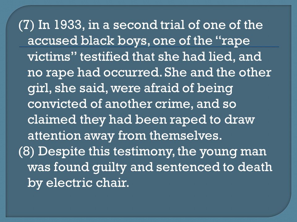 (7) In 1933, in a second trial of one of the accused black boys, one of the rape victims testified that she had lied, and no rape had occurred.