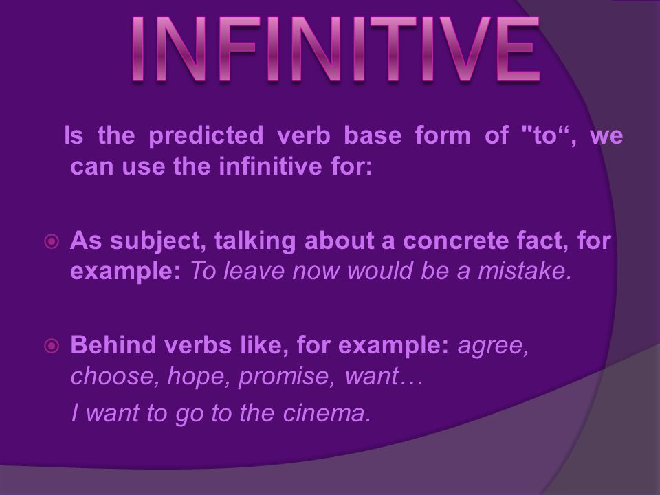 Is the predicted verb base form of to , we can use the infinitive for:  As subject, talking about a concrete fact, for example: To leave now would be a mistake.