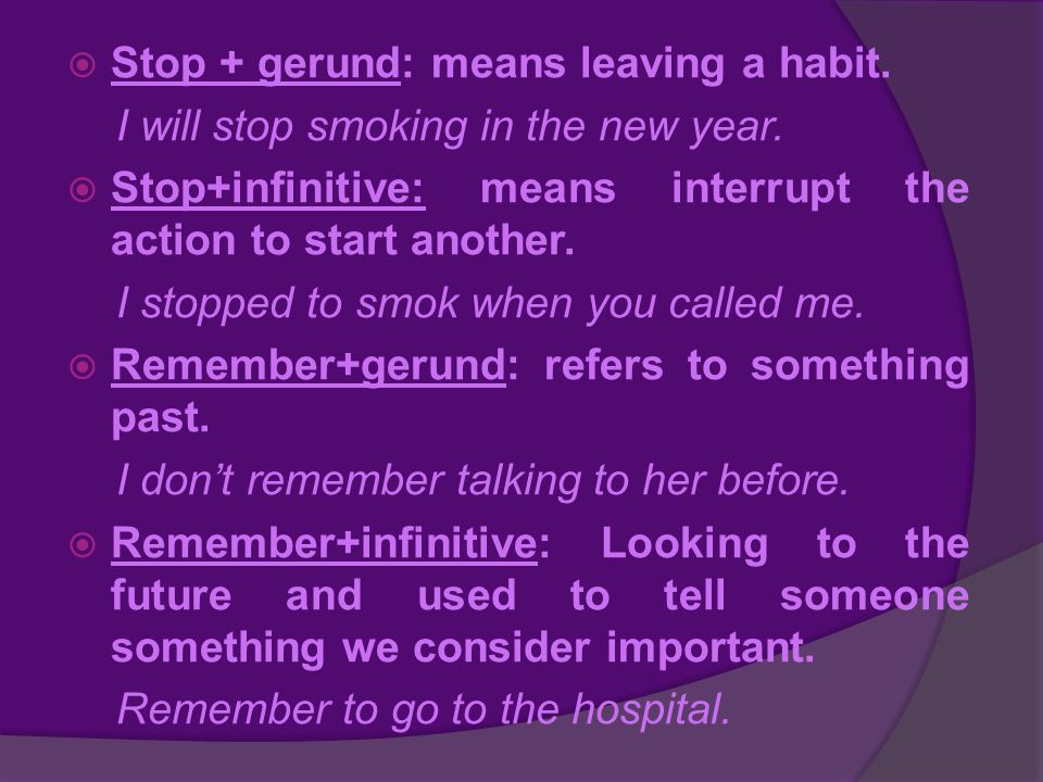  Stop + gerund: means leaving a habit. I will stop smoking in the new year.