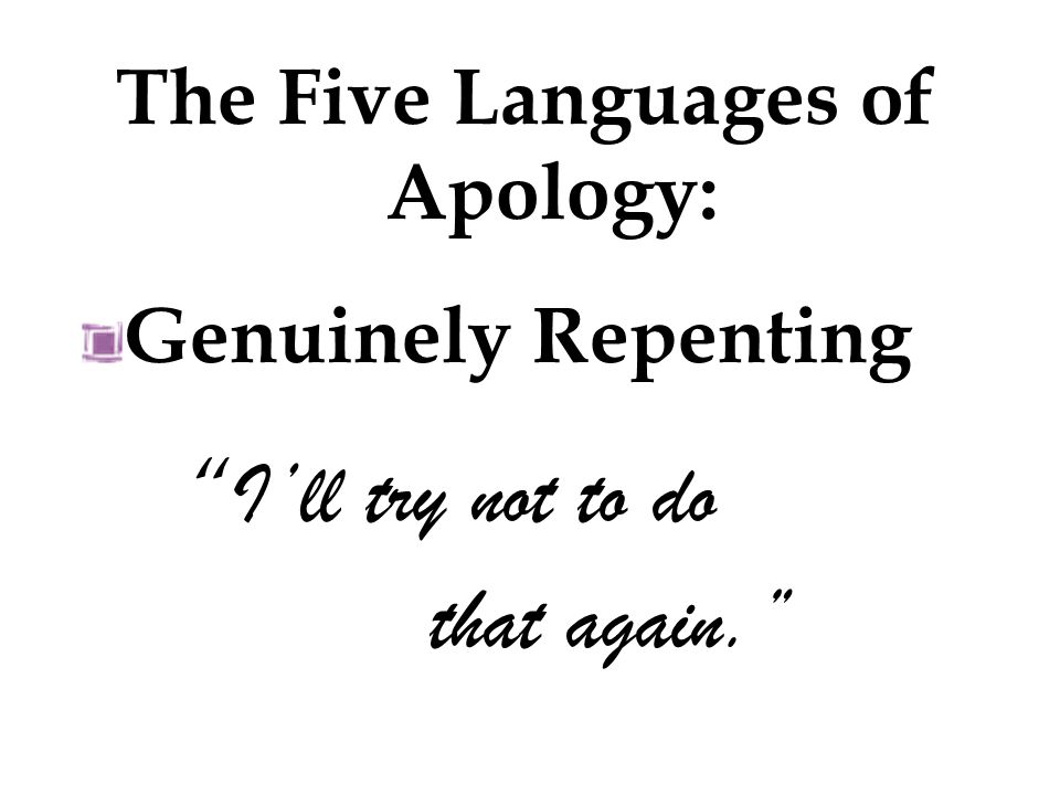 Genuinely Repenting I’ll try not to do that again. The Five Languages of Apology: