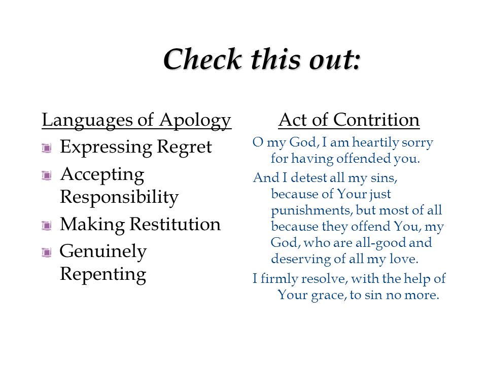 Check this out: Languages of Apology Expressing Regret Accepting Responsibility Making Restitution Genuinely Repenting Act of Contrition O my God, I am heartily sorry for having offended you.