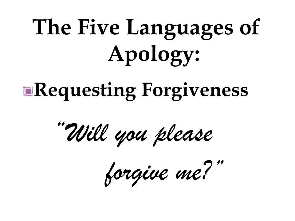 Requesting Forgiveness Will you please forgive me The Five Languages of Apology: