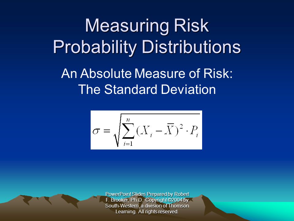 Measuring Risk Probability Distributions An Absolute Measure of Risk: The Standard Deviation PowerPoint Slides Prepared by Robert F.