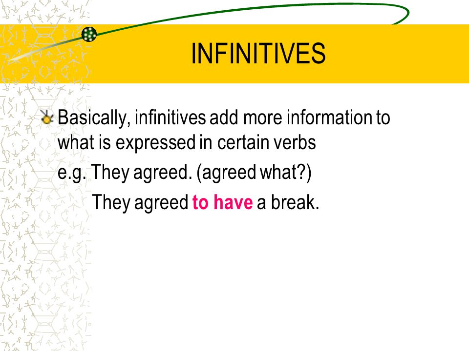INFINITIVES Basically, infinitives add more information to what is expressed in certain verbs e.g.