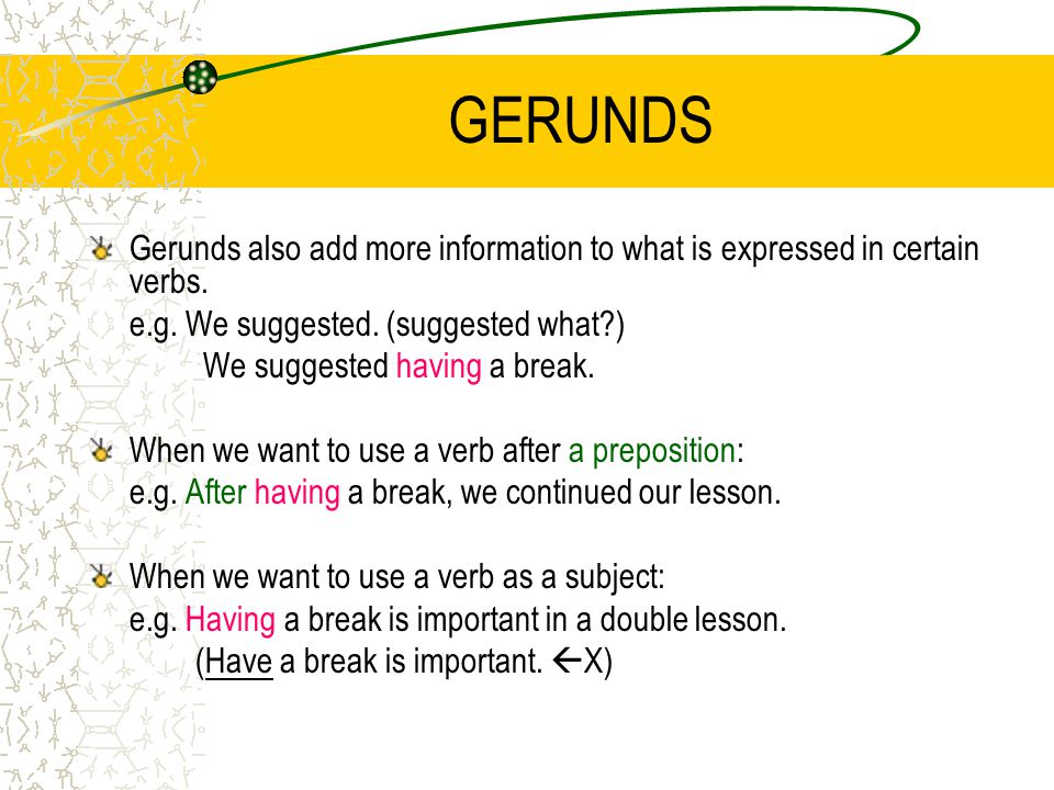 GERUNDS Gerunds also add more information to what is expressed in certain verbs.