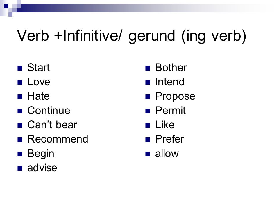 Verb +Infinitive/ gerund (ing verb) Start Love Hate Continue Can’t bear Recommend Begin advise Bother Intend Propose Permit Like Prefer allow