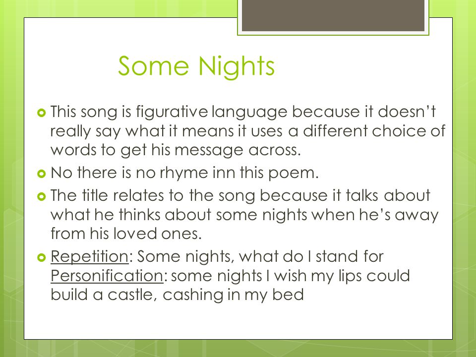Some Nights  This song is figurative language because it doesn’t really say what it means it uses a different choice of words to get his message across.