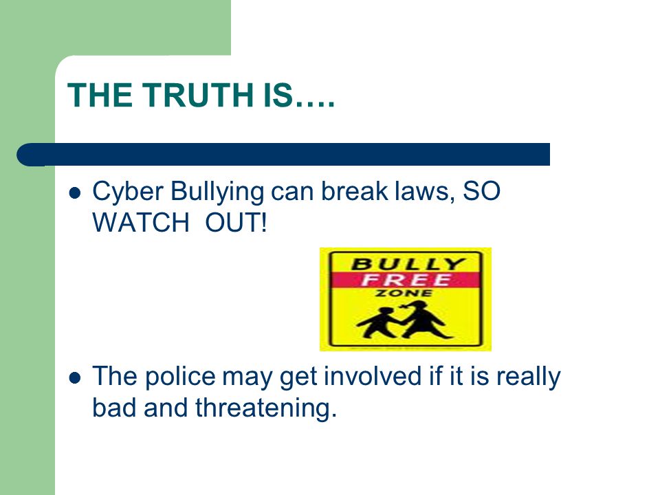 THE TRUTH IS…. Cyber Bullying can break laws, SO WATCH OUT.