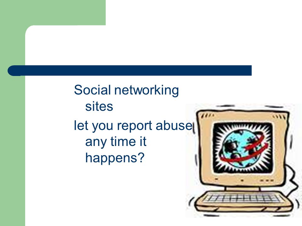 Social networking sites let you report abuse any time it happens