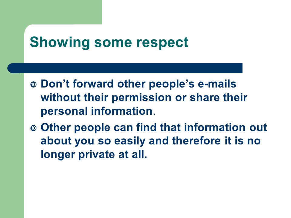 Showing some respect  Don’t forward other people’s  s without their permission or share their personal information.