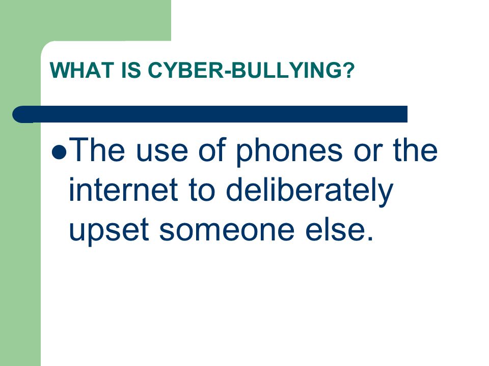 WHAT IS CYBER-BULLYING The use of phones or the internet to deliberately upset someone else.