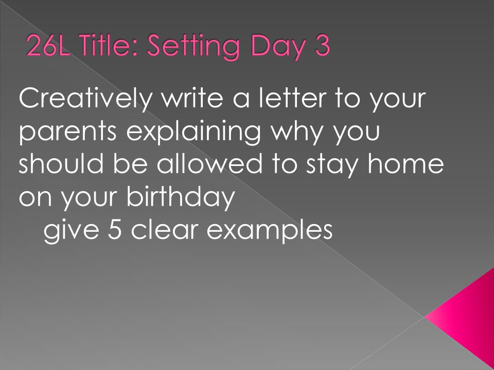 Creatively write a letter to your parents explaining why you should be allowed to stay home on your birthday give 5 clear examples