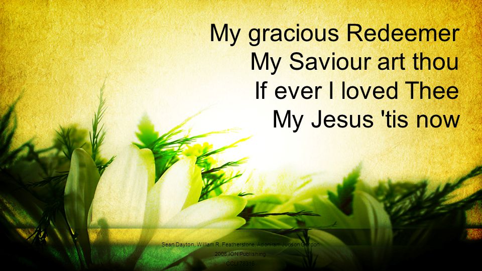 My gracious Redeemer My Saviour art thou If ever I loved Thee My Jesus tis now Sean Dayton, William R.
