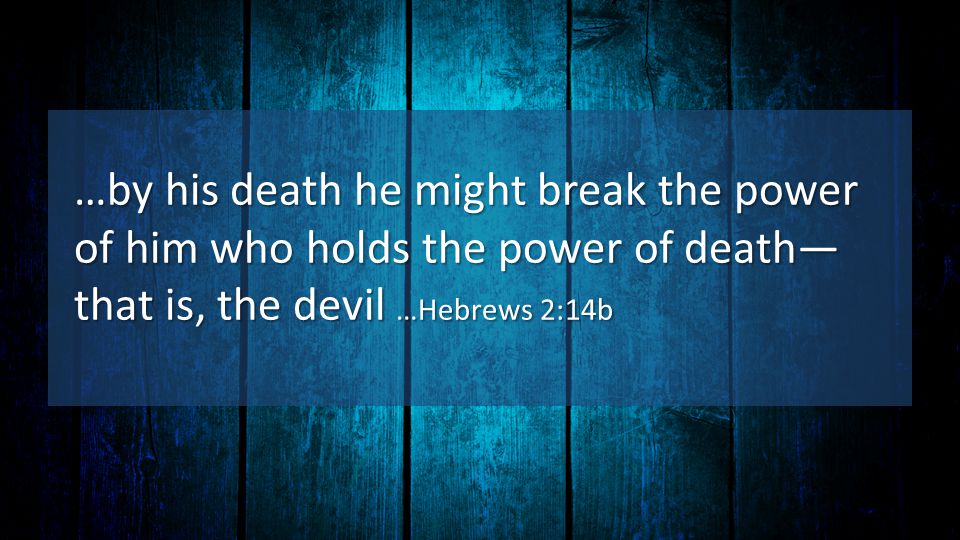 …by his death he might break the power of him who holds the power of death— that is, the devil …Hebrews 2:14b