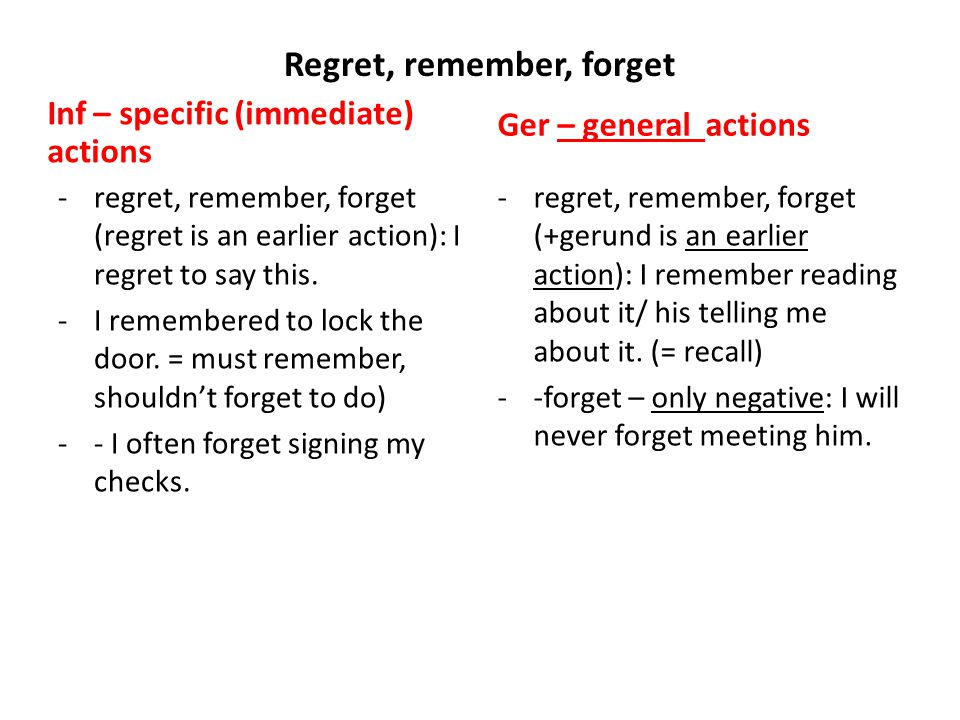 Regret, remember, forget Inf – specific (immediate) actions -regret, remember, forget (regret is an earlier action): I regret to say this.