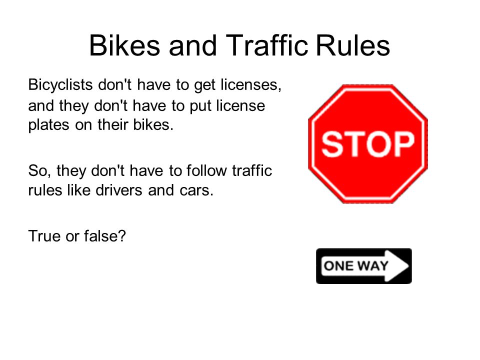Bikes and Traffic Rules Bicyclists don t have to get licenses, and they don t have to put license plates on their bikes.