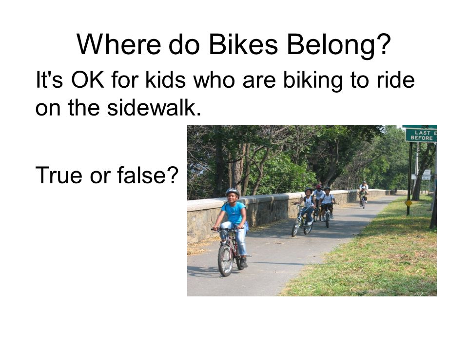 Where do Bikes Belong It s OK for kids who are biking to ride on the sidewalk. True or false