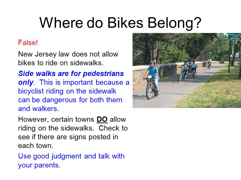 Where do Bikes Belong. False. New Jersey law does not allow bikes to ride on sidewalks.