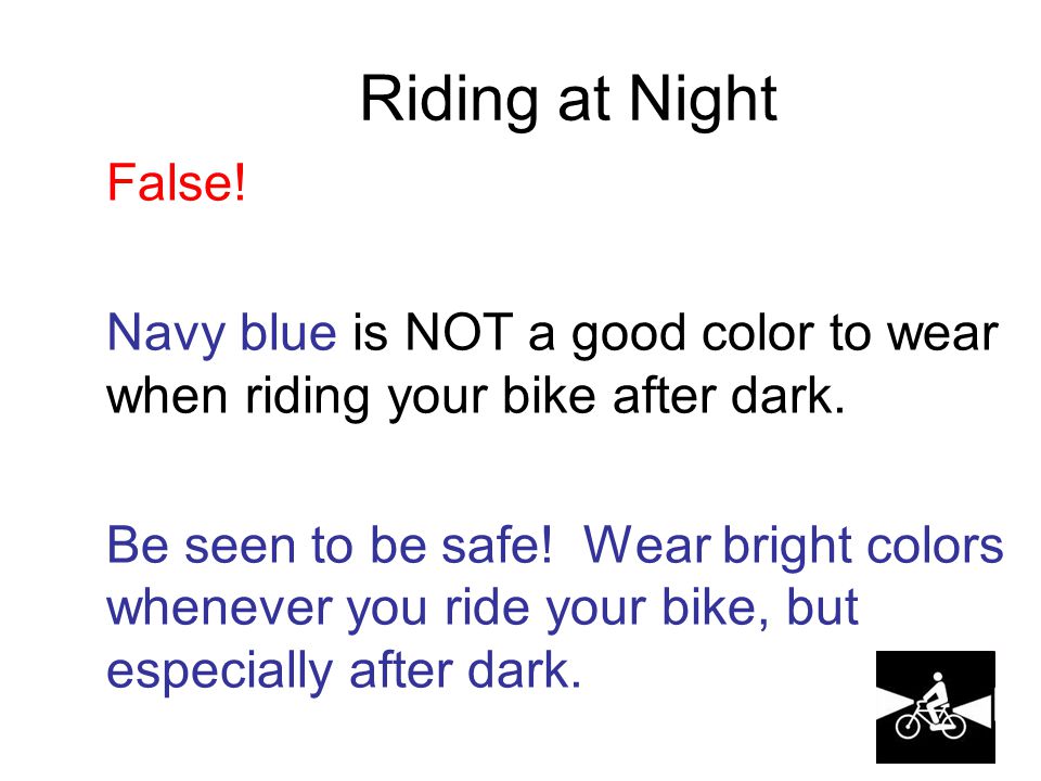 Riding at Night False. Navy blue is NOT a good color to wear when riding your bike after dark.