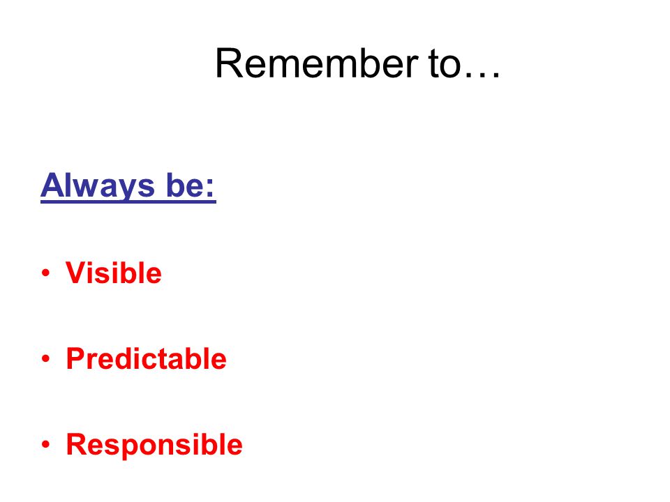 Remember to… Always be: Visible Predictable Responsible