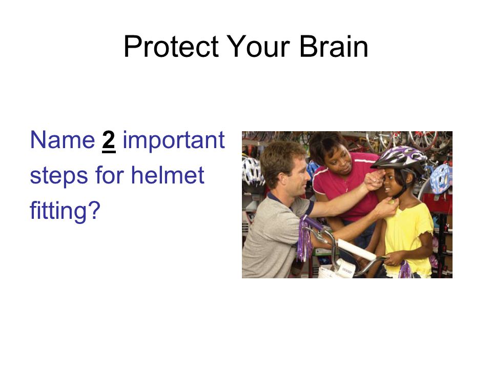 Protect Your Brain Name 2 important steps for helmet fitting