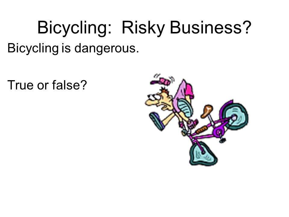 Bicycling: Risky Business Bicycling is dangerous. True or false