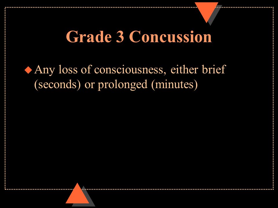 Grade 3 Concussion u Any loss of consciousness, either brief (seconds) or prolonged (minutes)