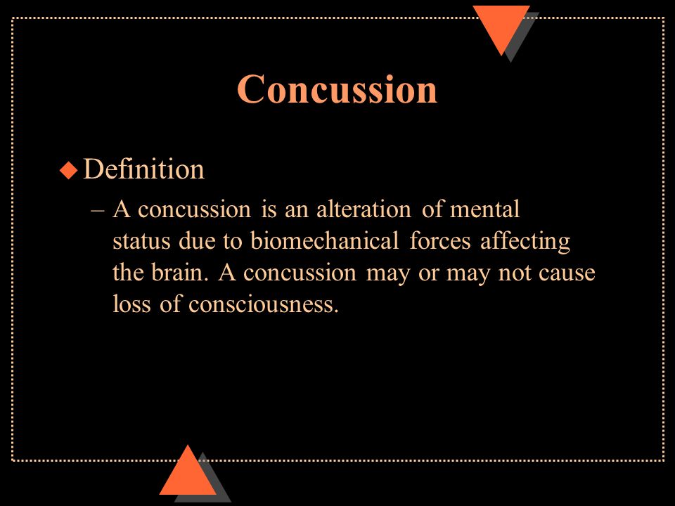 Concussion u Definition –A concussion is an alteration of mental status due to biomechanical forces affecting the brain.