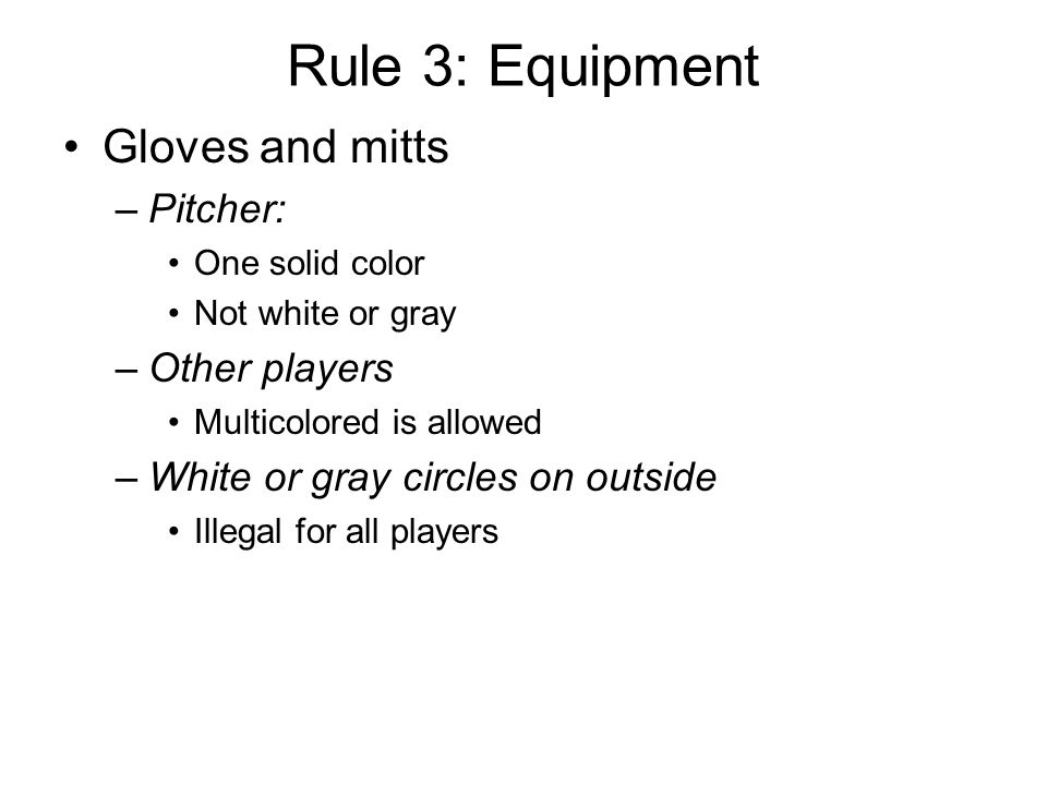 Rule 3: Equipment Gloves and mitts –Pitcher: One solid color Not white or gray –Other players Multicolored is allowed –White or gray circles on outside Illegal for all players