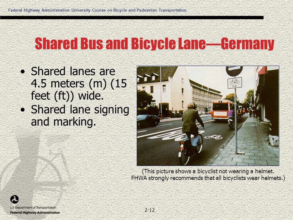 Federal Highway Administration University Course on Bicycle and Pedestrian Transportation 2-12 Shared Bus and Bicycle Lane—Germany Shared lanes are 4.5 meters (m) (15 feet (ft)) wide.
