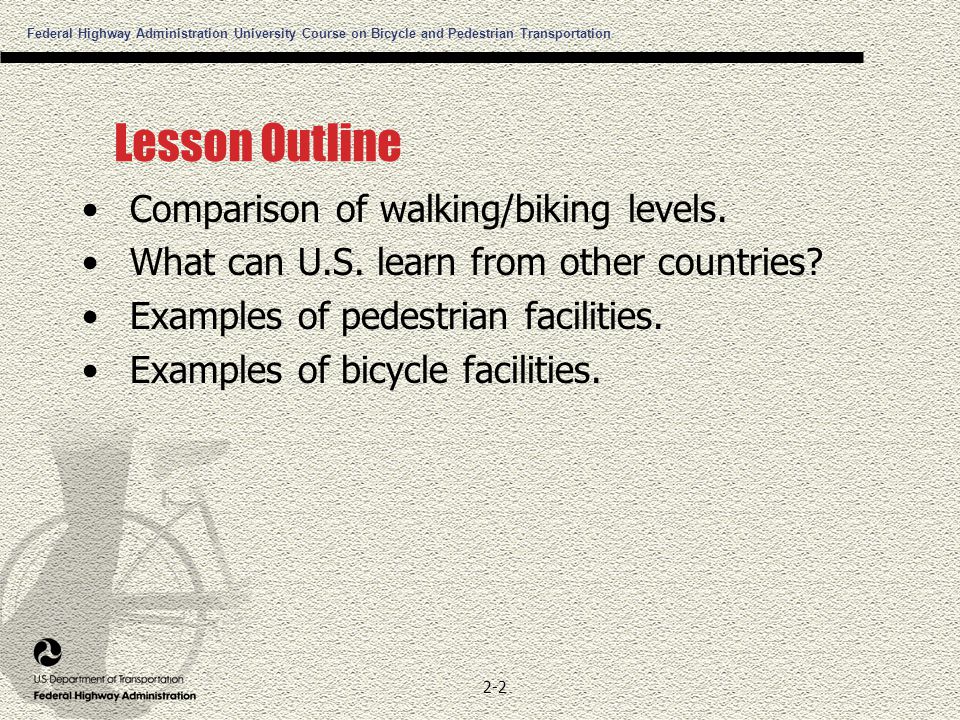 Federal Highway Administration University Course on Bicycle and Pedestrian Transportation 2-2 Lesson Outline Comparison of walking/biking levels.