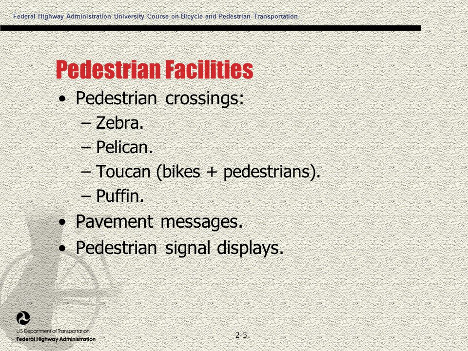 Federal Highway Administration University Course on Bicycle and Pedestrian Transportation 2-5 Pedestrian Facilities Pedestrian crossings: –Zebra.