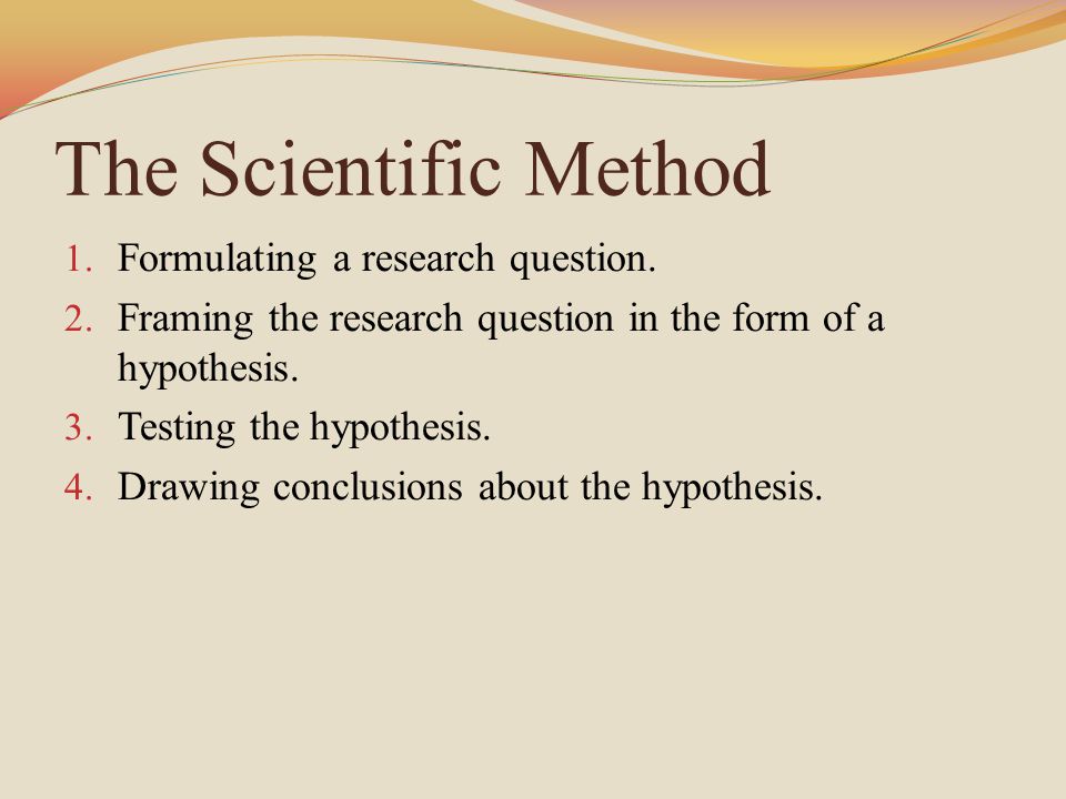 The Scientific Method 1. Formulating a research question.