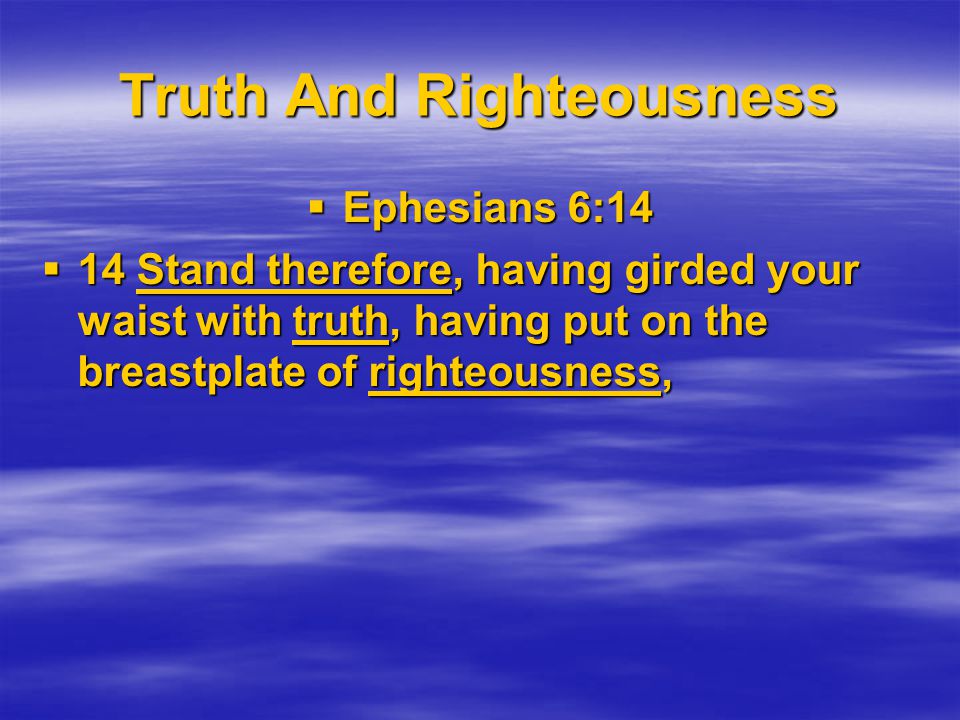 Truth And Righteousness  Ephesians 6:14  14 Stand therefore, having girded your waist with truth, having put on the breastplate of righteousness,